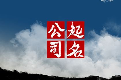 有气势的公司名字 使用公司的特点命名