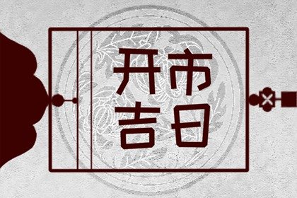 黄道吉日 2023年农历正月生肖属兔宜开市的最佳日期查询表