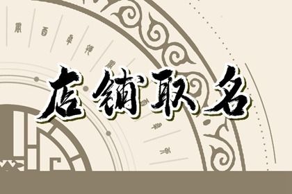 适合年轻人的创意店铺名字 聚人气聚财气的店铺名字