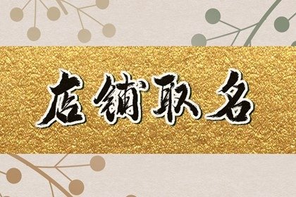 吸金聚财的店铺名字 招财又吉利的店铺名字
