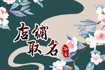 寓意好的店铺名字大全免费 起店名聚财的字有哪些