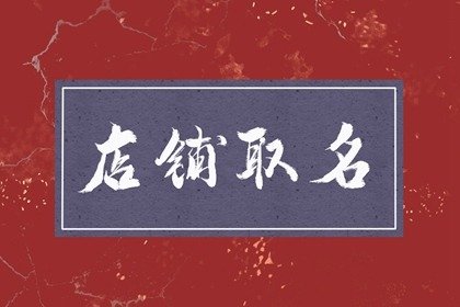 好记上口的店铺名 通俗易懂的店铺名字