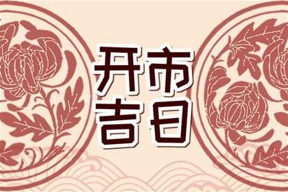 2024年3月适合开市的日子 哪天适合开市